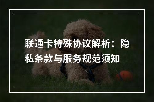 联通卡特殊协议解析：隐私条款与服务规范须知