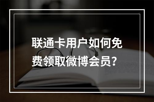 联通卡用户如何免费领取微博会员？