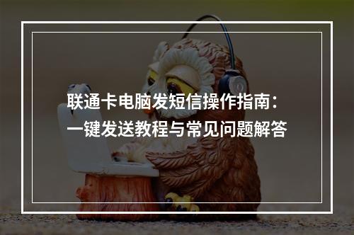 联通卡电脑发短信操作指南：一键发送教程与常见问题解答