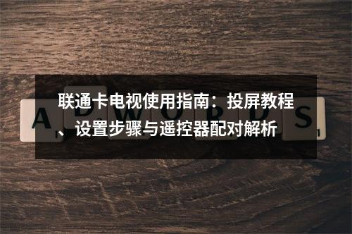 联通卡电视使用指南：投屏教程、设置步骤与遥控器配对解析