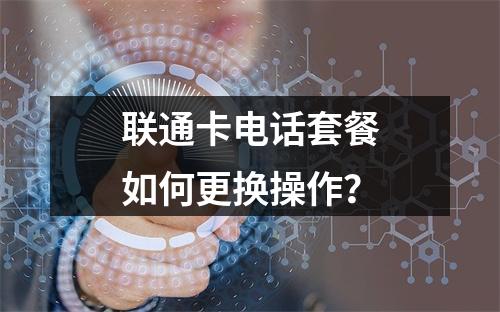 联通卡电话套餐如何更换操作？