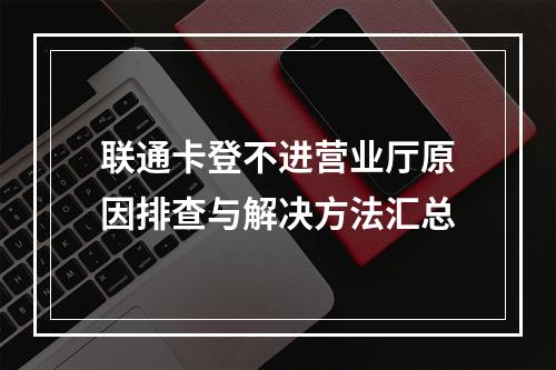 联通卡登不进营业厅原因排查与解决方法汇总