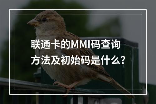 联通卡的MMI码查询方法及初始码是什么？