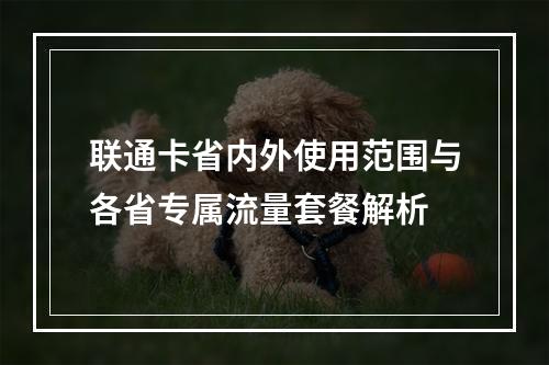 联通卡省内外使用范围与各省专属流量套餐解析