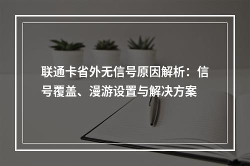 联通卡省外无信号原因解析：信号覆盖、漫游设置与解决方案