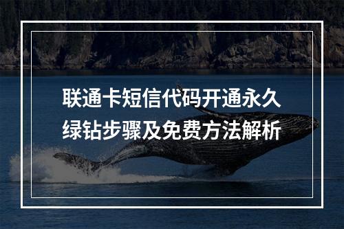 联通卡短信代码开通永久绿钻步骤及免费方法解析