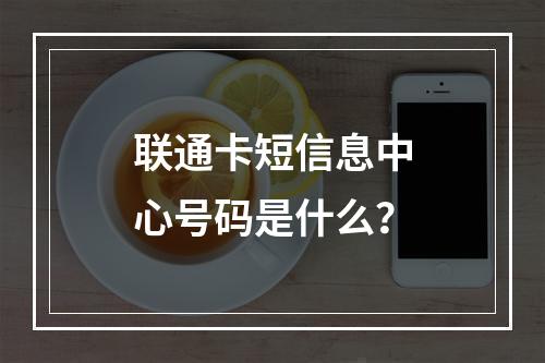 联通卡短信息中心号码是什么？