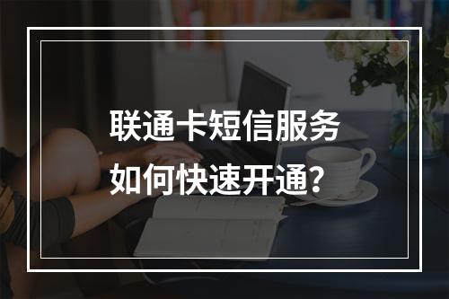 联通卡短信服务如何快速开通？