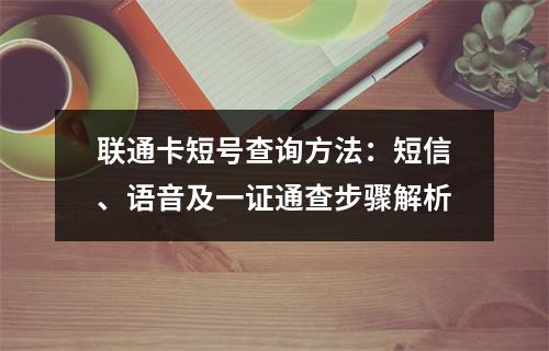联通卡短号查询方法：短信、语音及一证通查步骤解析