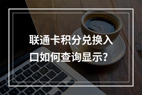 联通卡积分兑换入口如何查询显示？