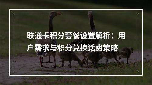 联通卡积分套餐设置解析：用户需求与积分兑换话费策略
