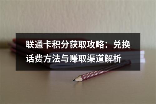 联通卡积分获取攻略：兑换话费方法与赚取渠道解析