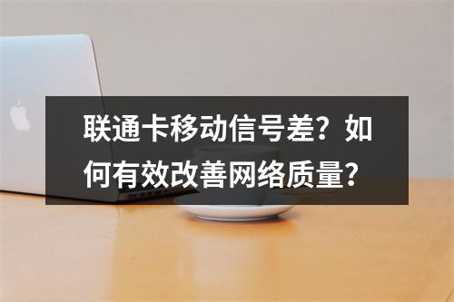 联通卡移动信号差？如何有效改善网络质量？