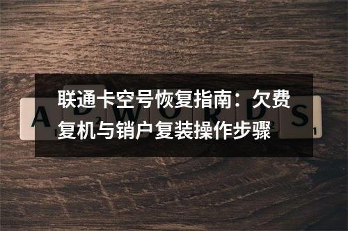 联通卡空号恢复指南：欠费复机与销户复装操作步骤