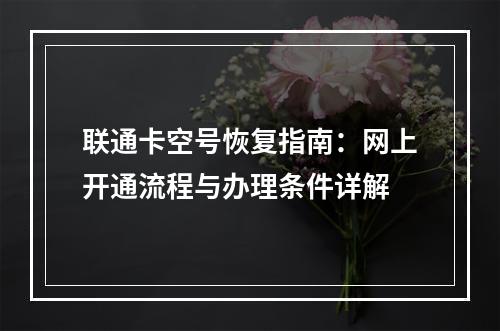 联通卡空号恢复指南：网上开通流程与办理条件详解