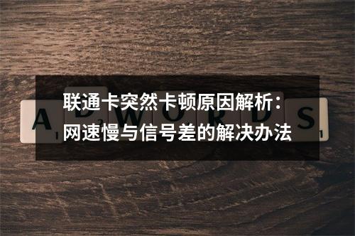 联通卡突然卡顿原因解析：网速慢与信号差的解决办法