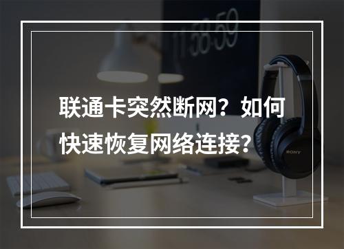 联通卡突然断网？如何快速恢复网络连接？