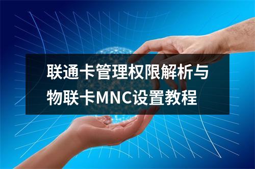 联通卡管理权限解析与物联卡MNC设置教程