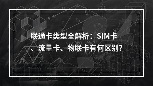 联通卡类型全解析：SIM卡、流量卡、物联卡有何区别？