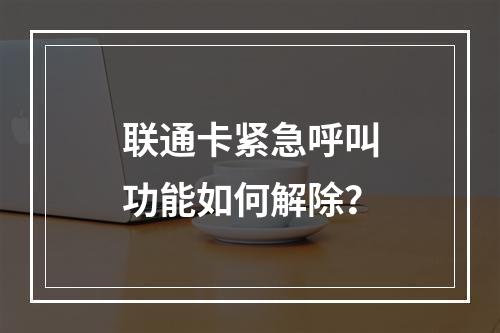 联通卡紧急呼叫功能如何解除？