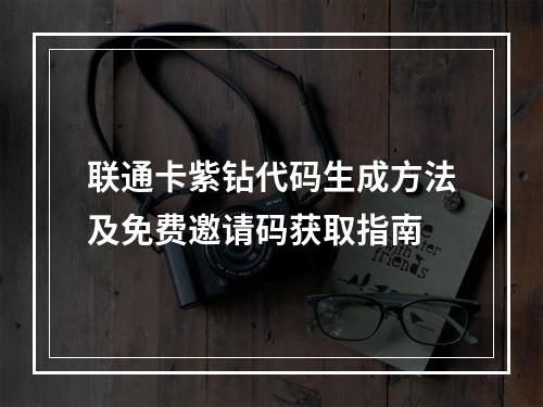 联通卡紫钻代码生成方法及免费邀请码获取指南