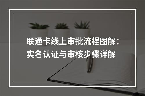 联通卡线上审批流程图解：实名认证与审核步骤详解
