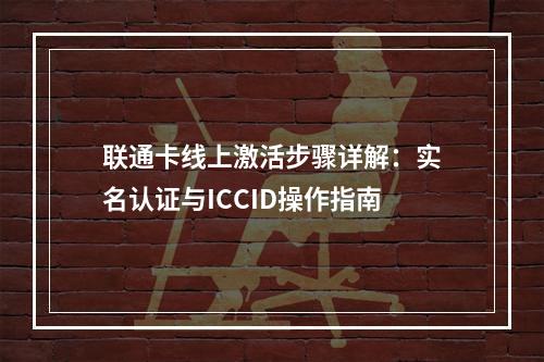 联通卡线上激活步骤详解：实名认证与ICCID操作指南