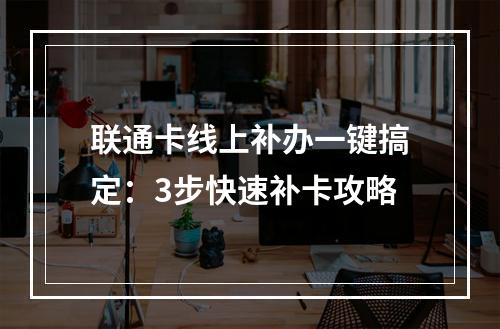 联通卡线上补办一键搞定：3步快速补卡攻略
