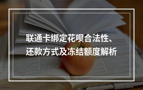 联通卡绑定花呗合法性、还款方式及冻结额度解析