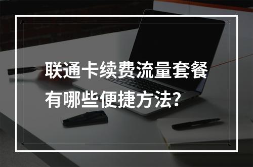 联通卡续费流量套餐有哪些便捷方法？