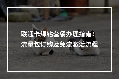 联通卡绿钻套餐办理指南：流量包订购及免流激活流程