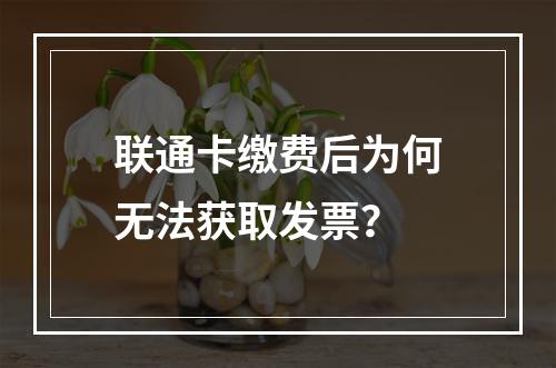 联通卡缴费后为何无法获取发票？