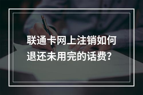 联通卡网上注销如何退还未用完的话费？