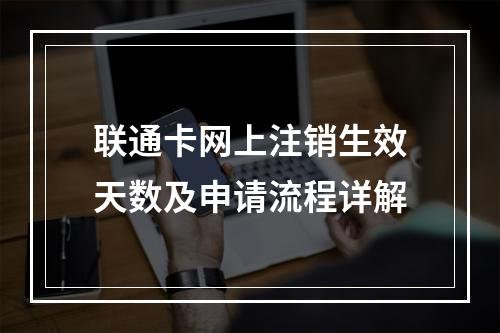 联通卡网上注销生效天数及申请流程详解