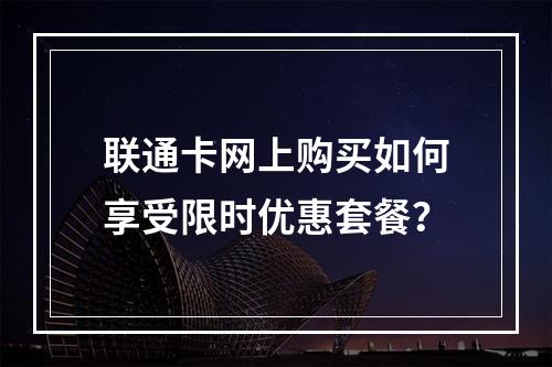 联通卡网上购买如何享受限时优惠套餐？