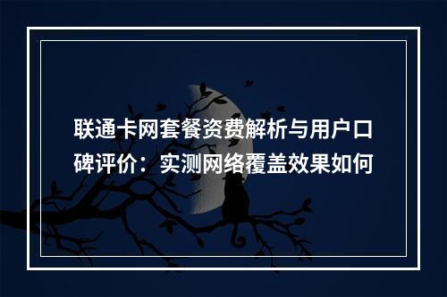 联通卡网套餐资费解析与用户口碑评价：实测网络覆盖效果如何