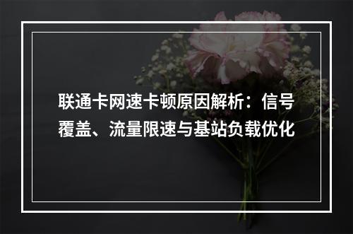 联通卡网速卡顿原因解析：信号覆盖、流量限速与基站负载优化
