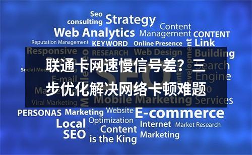 联通卡网速慢信号差？三步优化解决网络卡顿难题