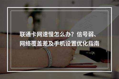 联通卡网速慢怎么办？信号弱、网络覆盖差及手机设置优化指南