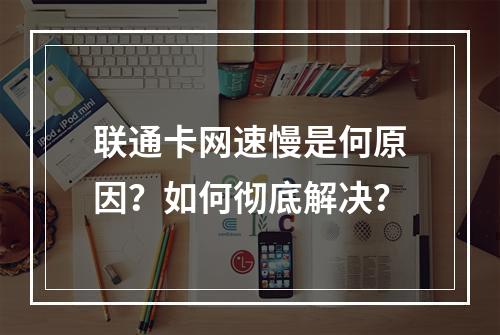 联通卡网速慢是何原因？如何彻底解决？