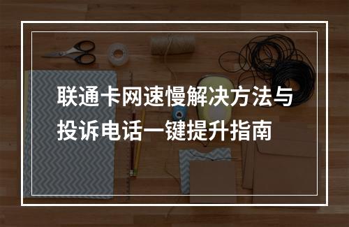 联通卡网速慢解决方法与投诉电话一键提升指南