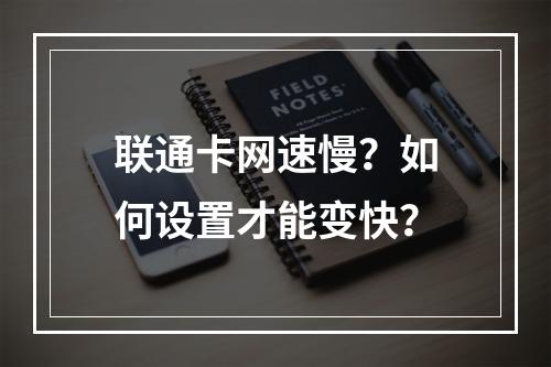 联通卡网速慢？如何设置才能变快？