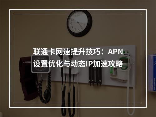 联通卡网速提升技巧：APN设置优化与动态IP加速攻略