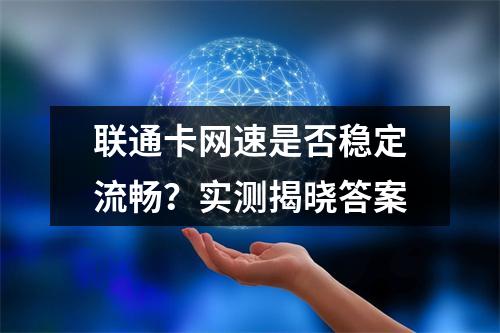 联通卡网速是否稳定流畅？实测揭晓答案