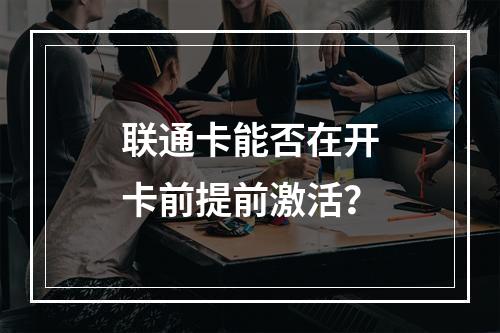 联通卡能否在开卡前提前激活？