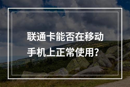 联通卡能否在移动手机上正常使用？