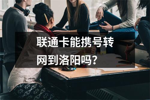 联通卡能携号转网到洛阳吗？
