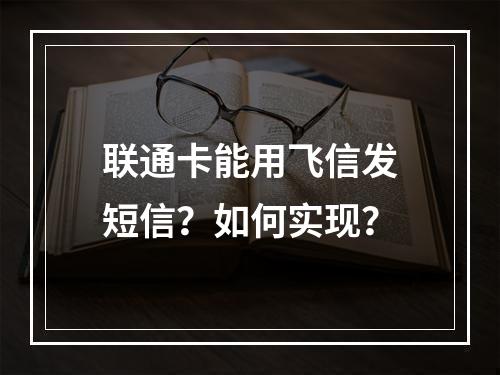 联通卡能用飞信发短信？如何实现？