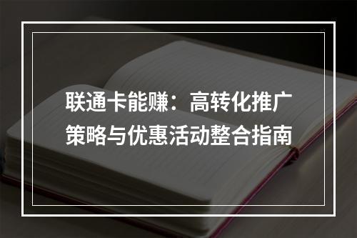 联通卡能赚：高转化推广策略与优惠活动整合指南