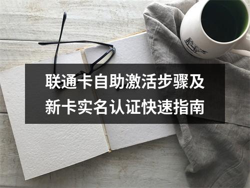 联通卡自助激活步骤及新卡实名认证快速指南